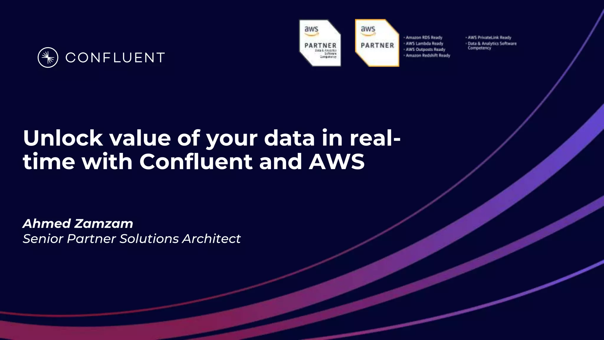 Unlock value of your data in real-
time with Confluent and AWS
Ahmed Zamzam
Senior Partner Solutions Architect
 