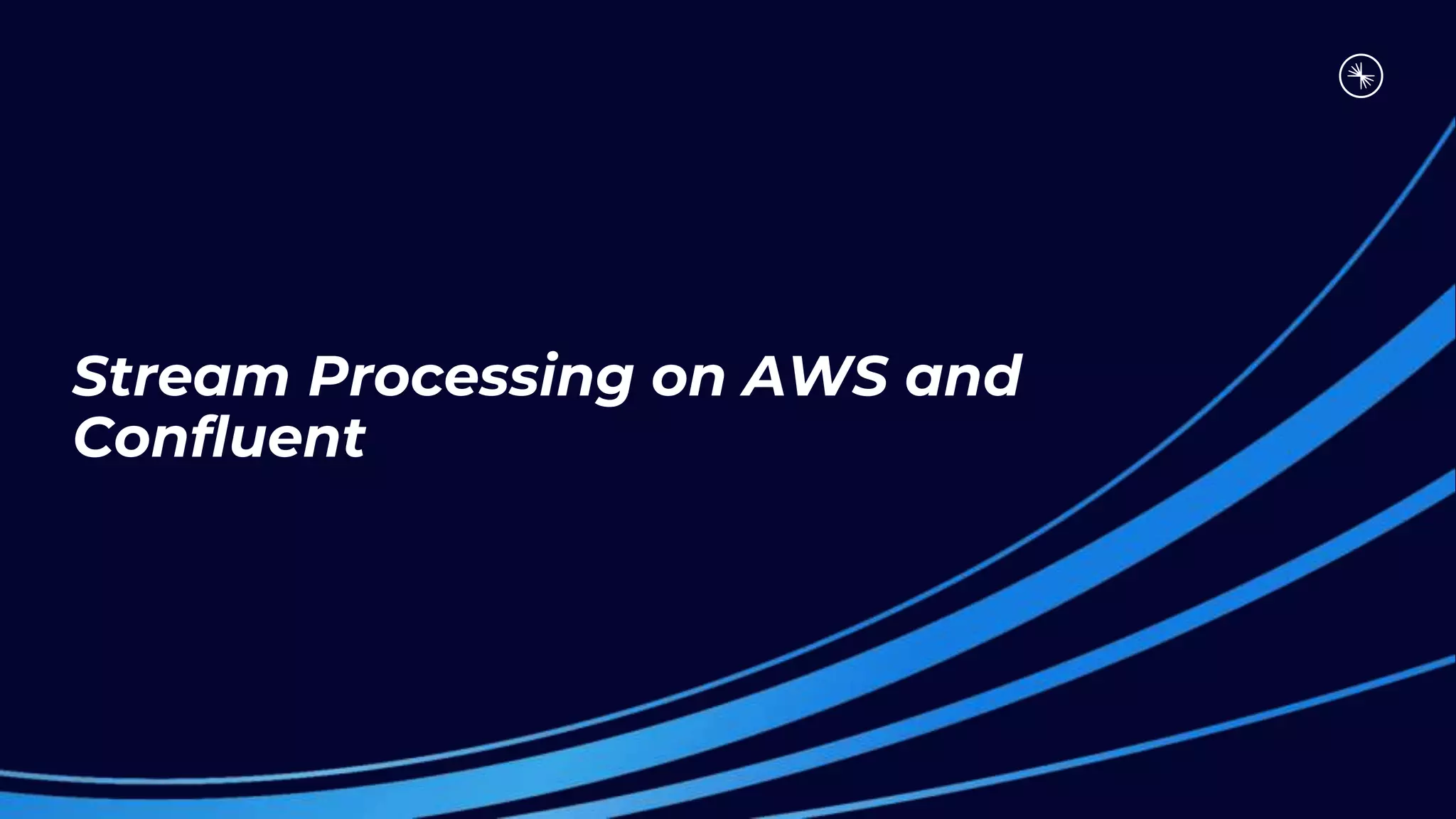 Stream Processing on AWS and
Confluent
 