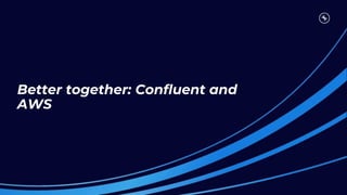 Better together: Confluent and
AWS
 