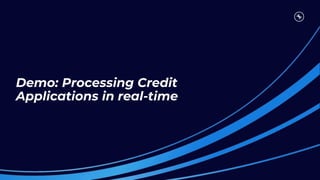 Demo: Processing Credit
Applications in real-time
 