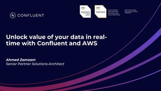 Unlock value of your data in real-
time with Confluent and AWS
Ahmed Zamzam
Senior Partner Solutions Architect
 