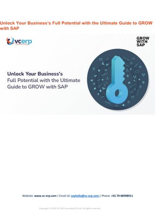 Website: www.vc-erp.com | Email-id: sayhello@vc-erp.com | Phone: +91 79 48998911
Copyright © 2022 VC ERP Consulting (P) Ltd. All rights reserved.
Unlock Your Business’s Full Potential with the Ultimate Guide to GROW
with SAP
 