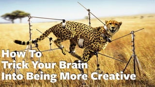 How To
Trick Your Brain
Into Being More Creative
 