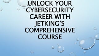 UNLOCK YOUR
CYBERSECURITY
CAREER WITH
JETKING’S
COMPREHENSIVE
COURSE
 
