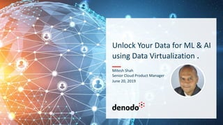 Unlock Your Data for ML & AI
using Data Virtualization .
Mitesh Shah
Senior Cloud Product Manager
June 20, 2019
 