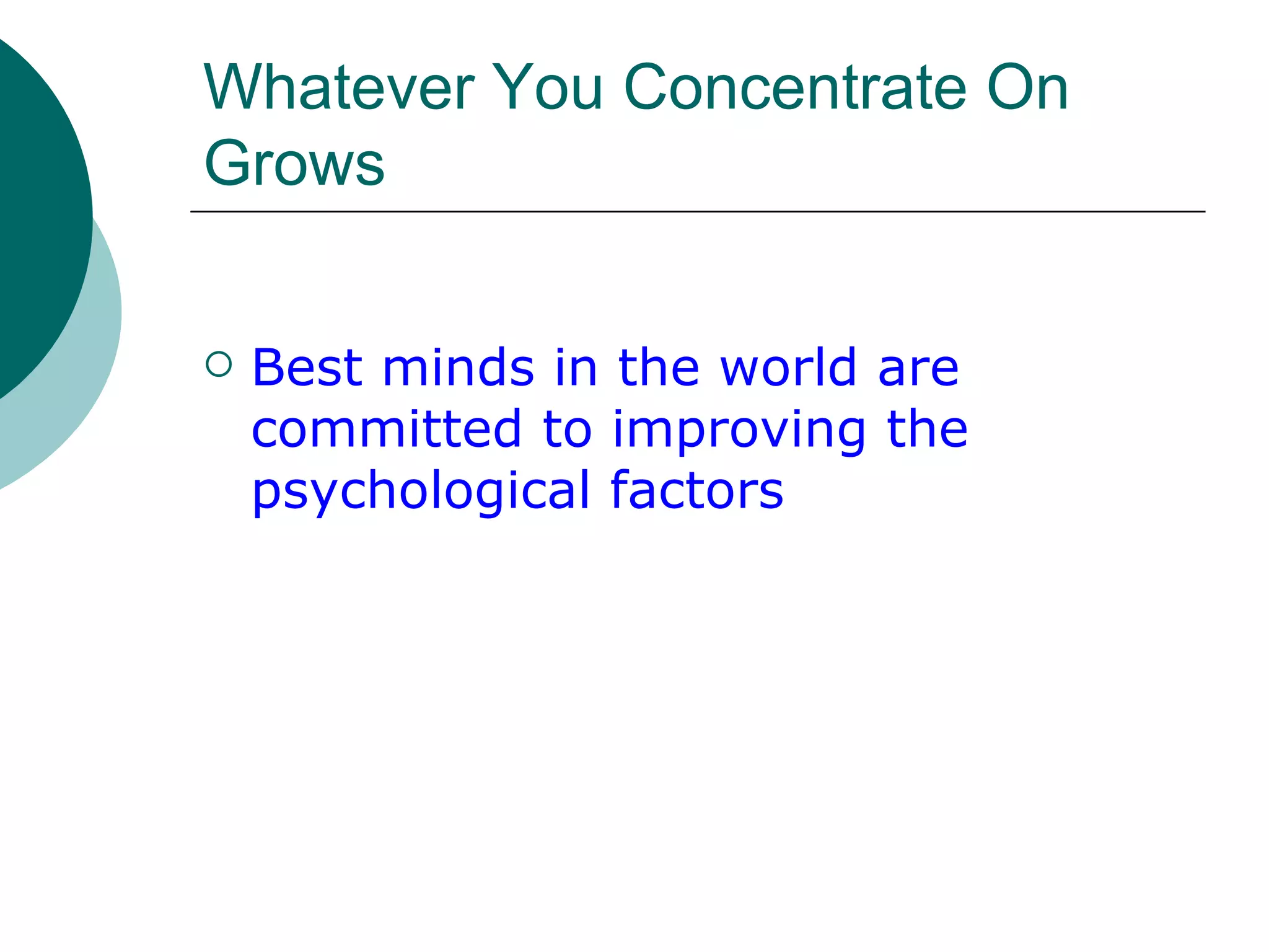 Whatever You Concentrate On Grows Best minds in the world are committed to improving the psychological factors 