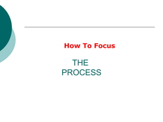 THE  PROCESS How To Focus 