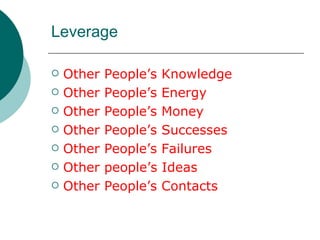 Leverage <ul><li>Other People’s Knowledge </li></ul><ul><li>Other People’s Energy </li></ul><ul><li>Other People’s Money <...