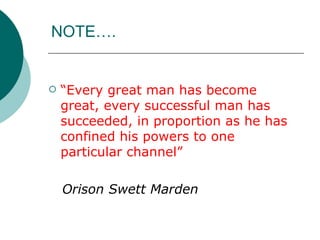 NOTE…. <ul><li>“ Every great man has become great, every successful man has succeeded, in proportion as he has confined hi...