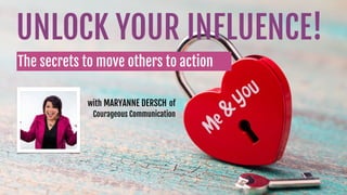 with MARYANNE DERSCH of
Courageous Communication
UNLOCK YOUR INFLUENCE!
The secrets to move others to action
 