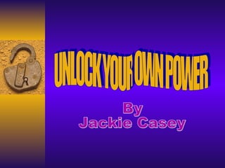 UNLOCK YOUR OWN POWER By Jackie Casey 