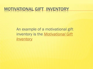 MOTIVATIONAL GIFT INVENTORY



     An example of a motivational gift
     inventory is the Motivational Gift
     Inventory
 