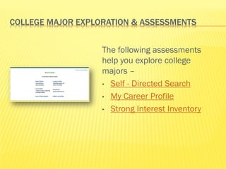 COLLEGE MAJOR EXPLORATION & ASSESSMENTS


                   The following assessments
                   help you explore college
                   majors –
                   • Self - Directed Search

                   • My Career Profile

                   • Strong Interest Inventory
 
