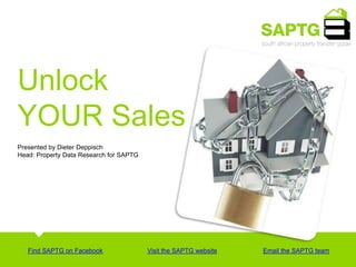Unlock YOUR Sales  Presented by Dieter Deppisch  Head: Property Data Research for SAPTG  Find SAPTG on Facebook  Visit the SAPTG website Email the SAPTG team  