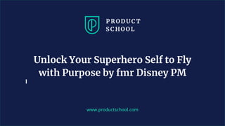 www.productschool.com
Unlock Your Superhero Self to Fly
with Purpose by fmr Disney PM
 