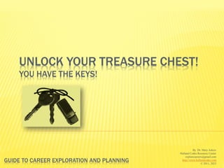 UNLOCK YOUR TREASURE CHEST!
YOU HAVE THE KEYS!
By Dr. Mary Askew
Holland Codes Resource Center
explorecareers@gmail.com
http://www.hollandcodes.com
© 2011, 2023
GUIDE TO CAREER EXPLORATION AND PLANNING
 
