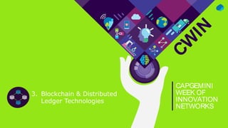 CW
IN
CAPGEMINI
WEEK OF
INNOVATION
NETWORKS
3. Blockchain & Distributed
Ledger Technologies
 