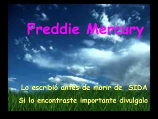 Freddie Mercury
Lo escribió antes de morir de SIDA
Si lo encontraste importante divulgalo
 