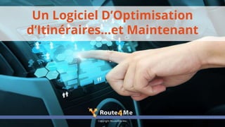 Copyright Route4Me Inc.
Un Logiciel D’Optimisation
d’Itinéraires...et Maintenant
 