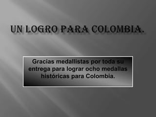 Gracias medallistas por toda su
entrega para lograr ocho medallas
    históricas para Colombia.
 