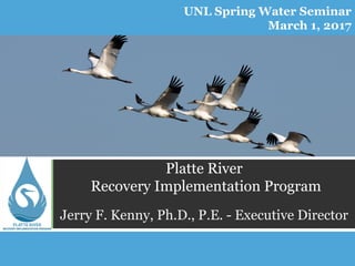 Platte River
Recovery Implementation Program
Jerry F. Kenny, Ph.D., P.E. - Executive Director
UNL Spring Water Seminar
March 1, 2017
 