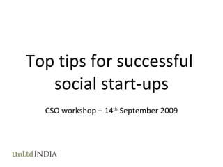 Top tips for successful  social start-ups CSO workshop – 14 th  September 2009 