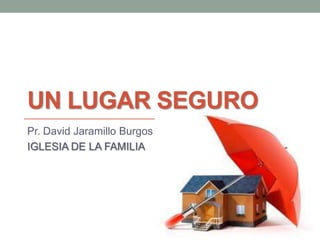 UN LUGAR SEGURO
Pr. David Jaramillo Burgos
IGLESIA DE LA FAMILIA
 