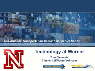 Mid-America Transportation Center Fall Lecture Series


                     Technology at Werner
                               Tom Clements
                          Clements@WernerVAS.com

                                                        1
 