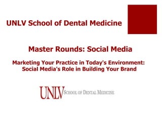 UNLV School of Dental Medicine
Master Rounds: Social Media
Marketing Your Practice in Today's Environment:
Social Media's Role in Building Your Brand
 
