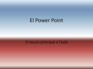 El Power Point

El recurs principal a l’aula

 