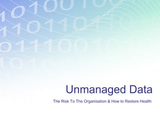 Unmanaged Data
The Risk To The Organisation & How to Restore Health
 