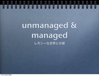 unmanaged &
managed
レガシーな世界との扉

13年10月20日日曜日

 