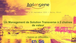 19 & 20 septembre 2023 - Paris, Niort
Un Management de Solution Transverse à 2 chaînes
de valeur
- forces et difficultés -
 
