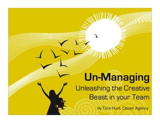 Un-Managing
Unleashing the Creative
    Beast in your Team
      by Tara Hunt, Citizen Agency