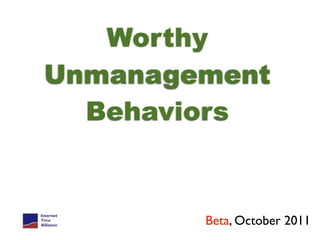 Worthy
Unmanagement
  Behaviors


        Beta, October 2011
 