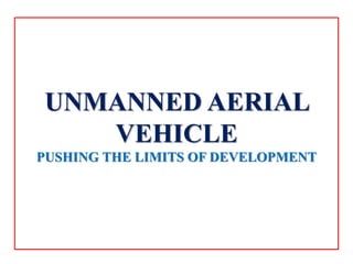 UNMANNED AERIAL
VEHICLE
PUSHING THE LIMITS OF DEVELOPMENT
 