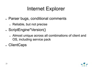 Internet Explorer
●    Parser bugs, conditional comments
     ●   Reliable, but not precise
●    ScriptEngine*Version()
  ...
