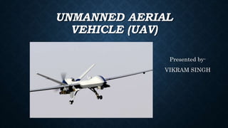 UNMANNED AERIAL
VEHICLE (UAV)
Presented by-
VIKRAM SINGH
 