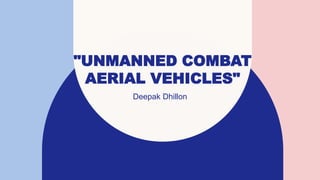 "UNMANNED COMBAT
AERIAL VEHICLES"
Deepak Dhillon
 