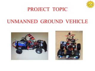 PROJECT TOPIC

UNMANNED GROUND VEHICLE
 