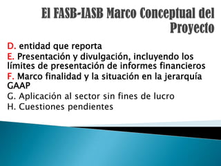 D. entidad que reporta
E. Presentación y divulgación, incluyendo los
límites de presentación de informes financieros
F. Marco finalidad y la situación en la jerarquía
GAAP
G. Aplicación al sector sin fines de lucro
H. Cuestiones pendientes
 