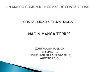 NADIN MANGA TORRES
CONTADURIA PUBLICA
VI SEMESTRE
UNIVERSIDAD DE LA COSTA (CUC)
AGOSTO 2013
CONTABILIDAD SISTEMATIZADA
 