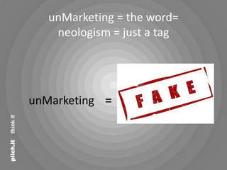 unMarketing = the word=
                 neologism = just a tag




             unMarketing =
  think it
pilch.it
 