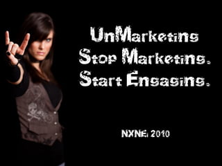 UnMarketing
Stop Marketing.
Start Engaging.

    NXNEi 2010
 
