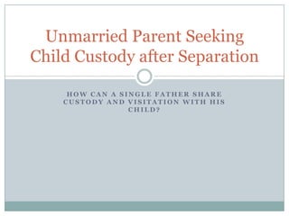 How can a single Father share Custody and Visitation with His child? Unmarried Parent Seeking Child Custody after Separation 