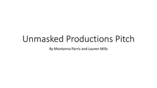 Unmasked Productions Pitch 
By Montanna Parris and Lauren Mills 
 
