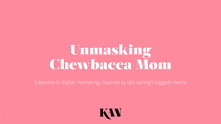 Unmasking
Chewbacca Mom
5 lessons in digital marketing, inspired by last spring’s biggest meme
1
 