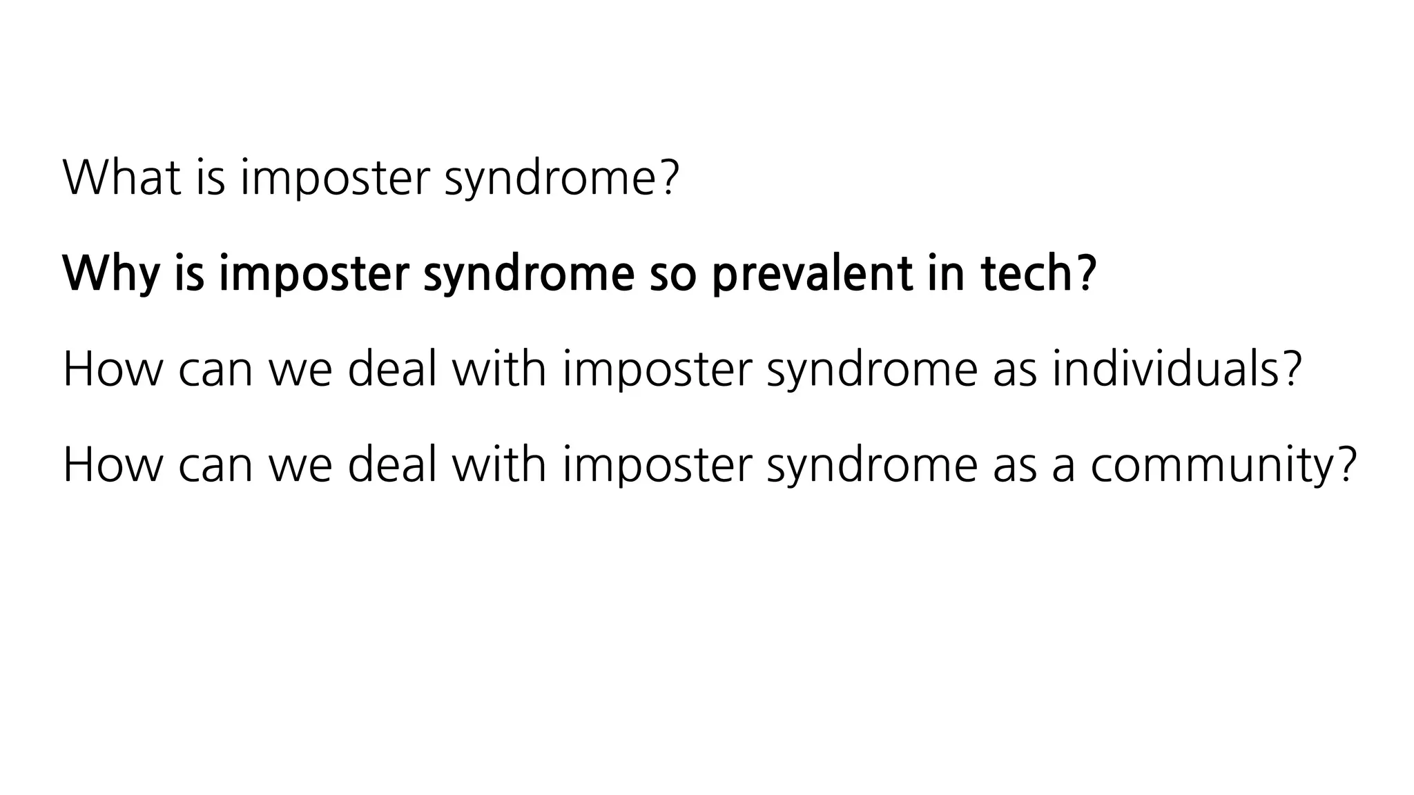 What is imposter syndrome?
Why is imposter syndrome so prevalent in tech?
How can we deal with imposter syndrome as individuals?
How can we deal with imposter syndrome as a community?
 