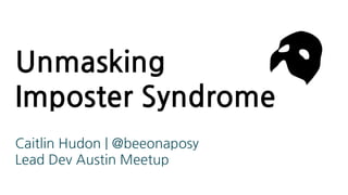 Unmasking
Imposter Syndrome
Caitlin Hudon | @beeonaposy
Lead Dev Austin Meetup
 